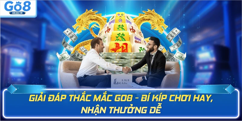 Giải đáp thắc mắc Go8 - Bí kíp chơi hay, nhận thưởng dễ
