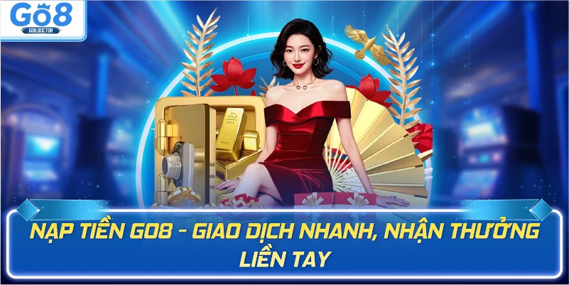 Nạp tiền Go8 - Giao dịch nhanh, nhận thưởng liền tay