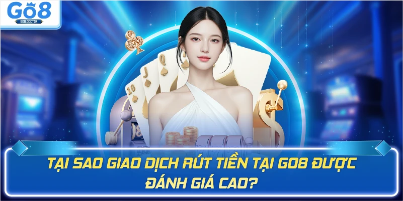 Tại sao giao dịch rút tiền Go8 được đánh giá cao?