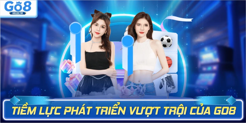 Tiềm lực phát triển vượt trội của Go8