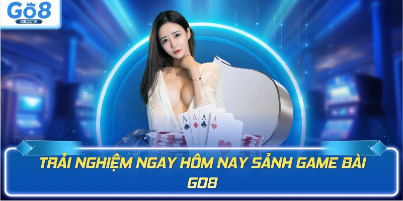 Trải nghiệm ngay hôm nay sảnh game bài GO8